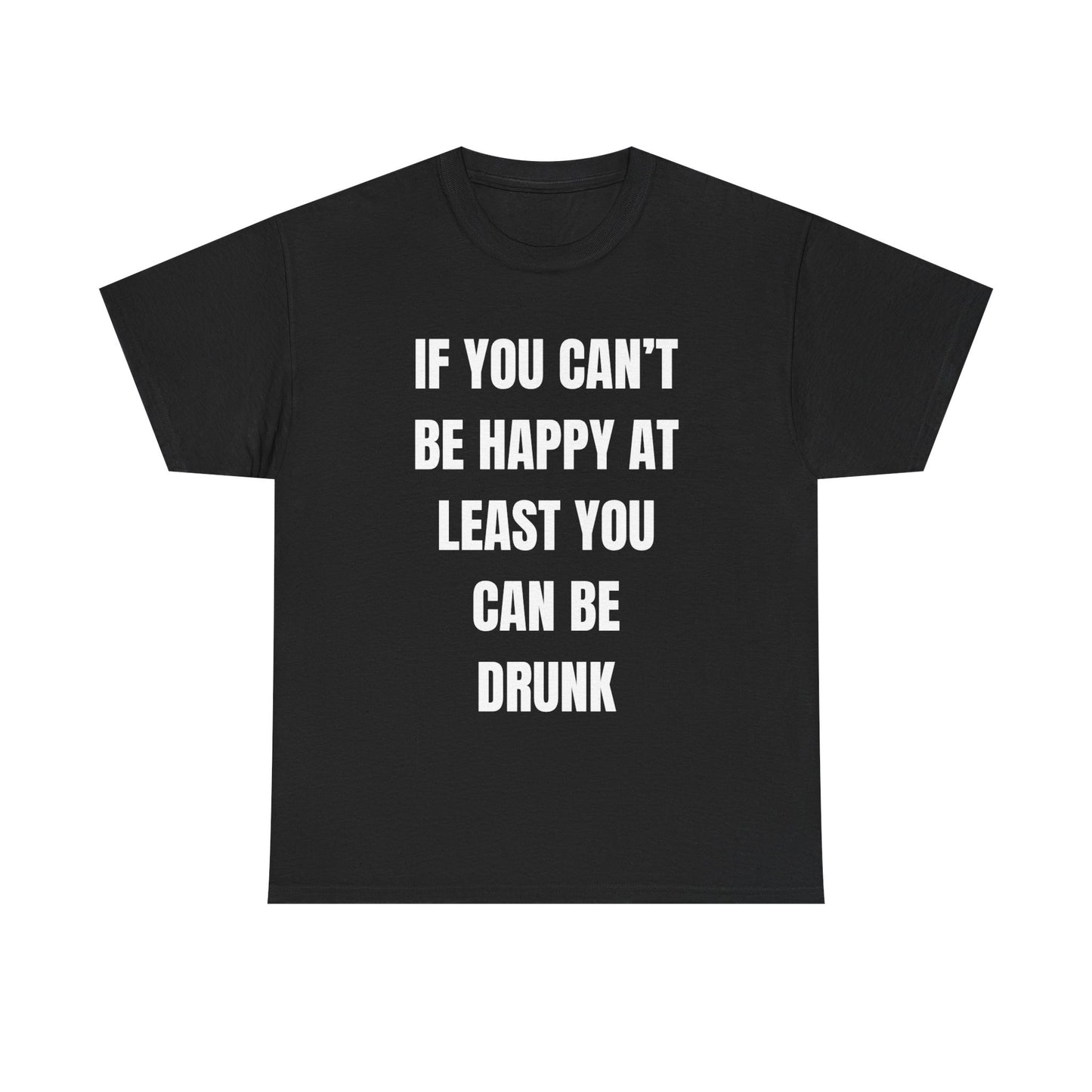 If You Can't Be Happy At Least You Can Be Drunk T-Shirt | Funny T-Shirt | Text T-Shirt