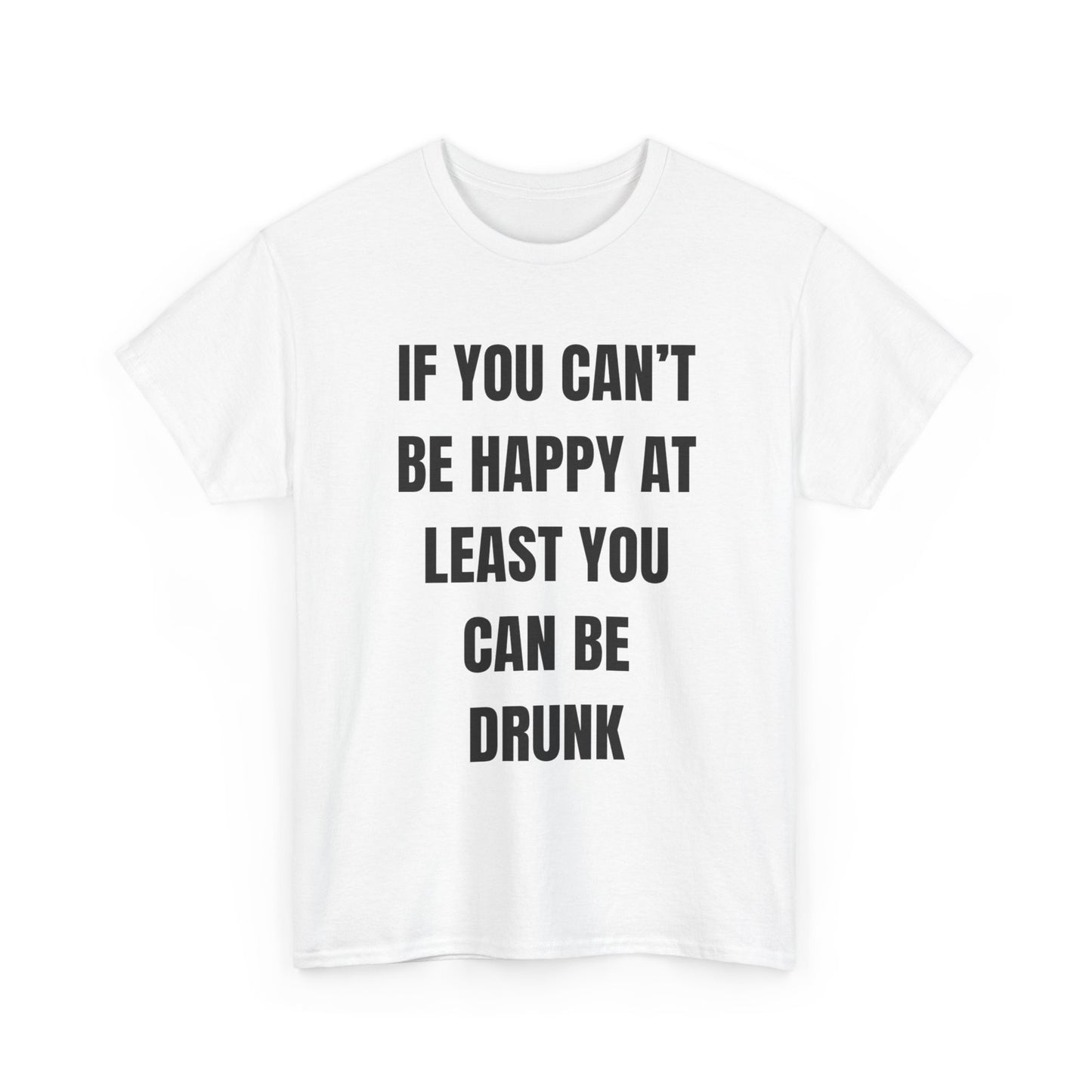If You Can't Be Happy At Least You Can Be Drunk T-Shirt | Funny T-Shirt | Text T-Shirt