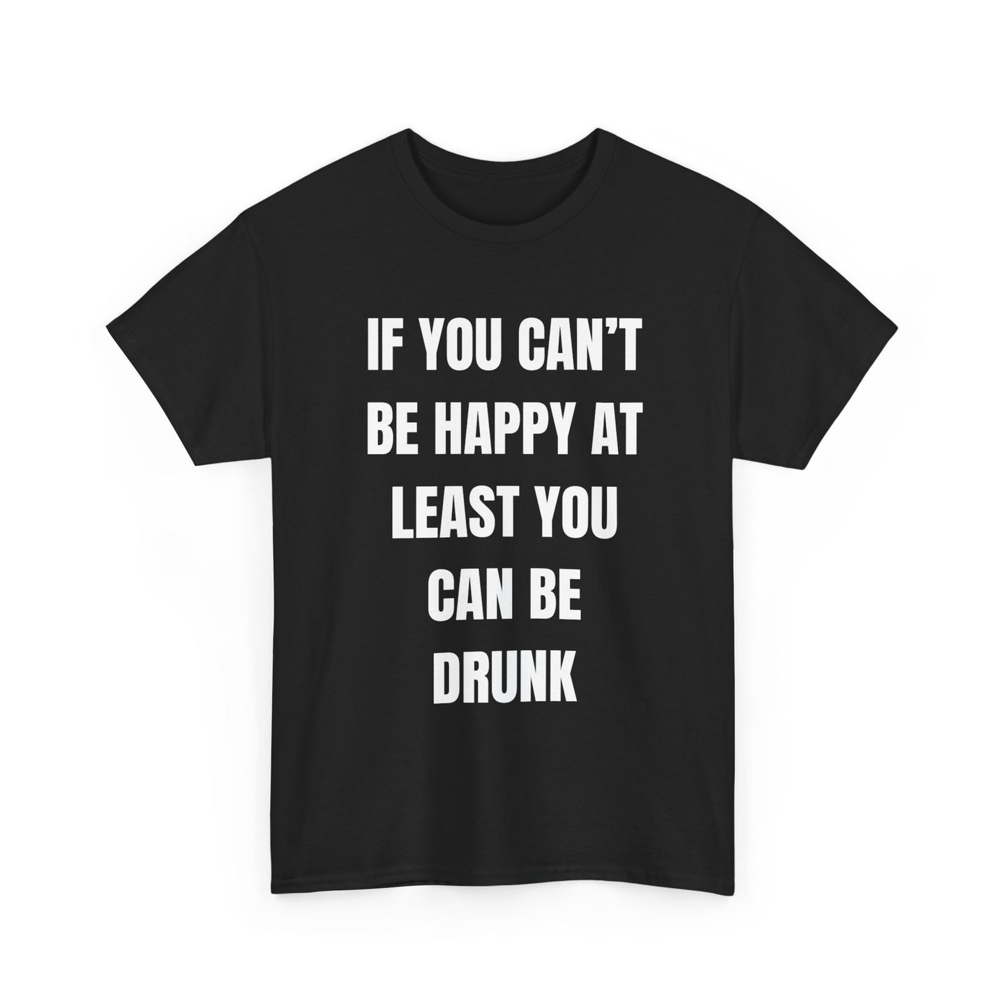 If You Can't Be Happy At Least You Can Be Drunk T-Shirt | Funny T-Shirt | Text T-Shirt