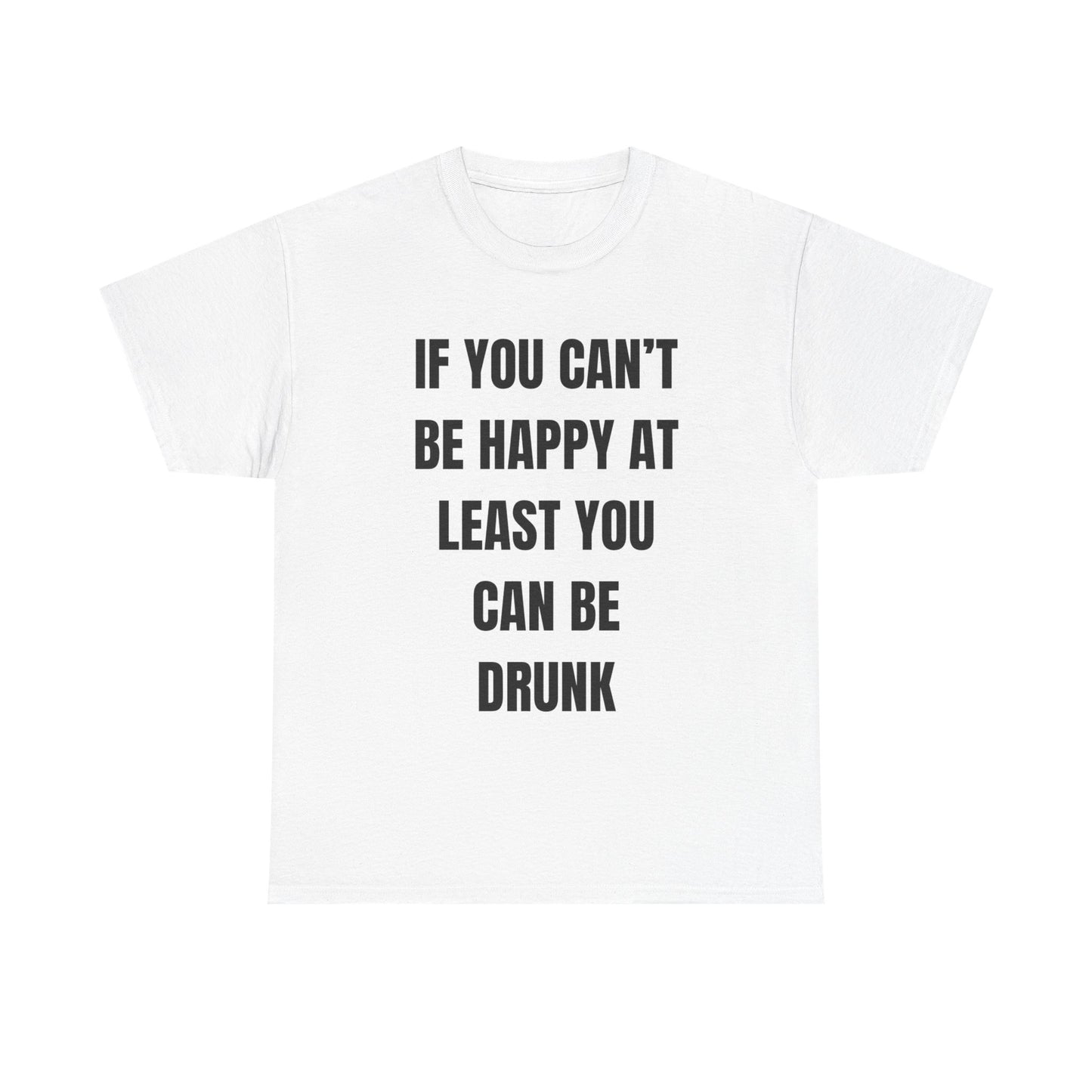 If You Can't Be Happy At Least You Can Be Drunk T-Shirt | Funny T-Shirt | Text T-Shirt
